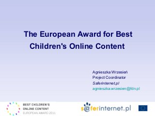 Agnieszka Wrzesień
Project Coordinator
Saferinternet.pl
agnieszka.wrzesien@fdn.pl
The European Award for Best
Children's Online Content
 