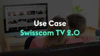 Use Case
Swisscom TV 2.0
 