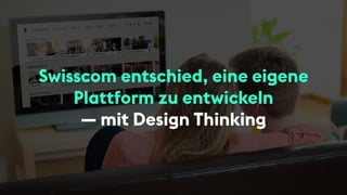 Swisscom entschied, eine eigene
Plattform zu entwickeln
— mit Design Thinking
 