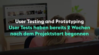 User Testing and Prototyping
User Tests haben bereits 2 Wochen
nach dem Projektstart begonnen
 