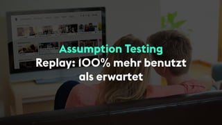 Assumption Testing
Replay: 100% mehr benutzt
als erwartet
 