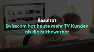 Resultat
Swisscom hat heute mehr TV Kunden
als die Mitbewerber
 