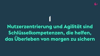 1
Nutzerzentrierung und Agilität sind
Schlüsselkompetenzen, die helfen,
das Überleben von morgen zu sichern
 
