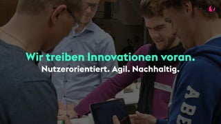 Wir treiben Innovationen voran.
Nutzerorientiert. Agil. Nachhaltig.
 