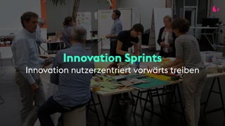 Innovation Sprints
Innovation nutzerzentriert vorwärts treiben
 