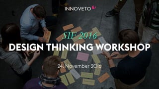 t
SIF 2016
DESIGN THINKING WORKSHOP
24. November 2016
 