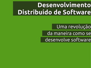 Desenvolvimento
Distribuído de Software

             Uma revolução
         da maneira como se
        desenvolve software
 