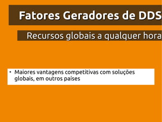 Fatores Geradores de DDS
        Recursos globais a qualquer hora


●
    Maiores vantagens competitivas com soluções
    globais, em outros países
 