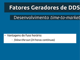 Fatores Geradores de DDS
           Desenvolvimento time-to-market


●
    Vantagens do fuso horário:
       –   folow-the-sun (24 horas contínuas)
 