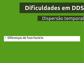 Dificuldades em DDS
                             Dispersão temporal


●
    Diferenças de fuso horário
 