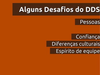 Alguns Desafios do DDS
                   Pessoas

                  Confiança
        Diferenças culturais
         Espírito de equipe
 
