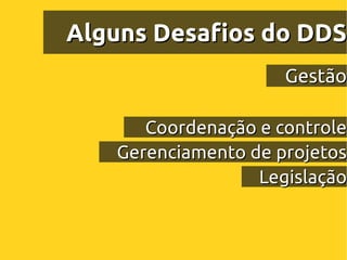 Alguns Desafios do DDS
                     Gestão

      Coordenação e controle
   Gerenciamento de projetos
                  Legislação
 
