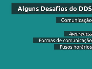 Alguns Desafios do DDS
               Comunicação

                  Awareness
      Formas de comunicação
              Fusos horários
 