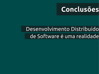 Conclusões

Desenvolvimento Distribuído
 de Software é uma realidade
 
