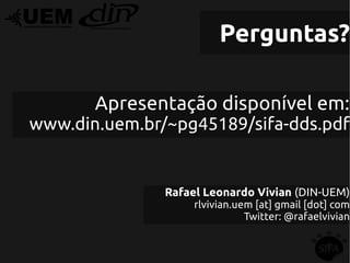 Perguntas?

       Apresentação disponível em:
www.din.uem.br/~pg45189/sifa-dds.pdf


               Rafael Leonardo Vivian (DIN-UEM)
                    rlvivian.uem [at] gmail [dot] com
                               Twitter: @rafaelvivian
 