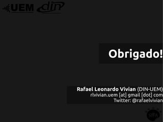 Obrigado!

Rafael Leonardo Vivian (DIN-UEM)
     rlvivian.uem [at] gmail [dot] com
                Twitter: @rafaelvivian
 