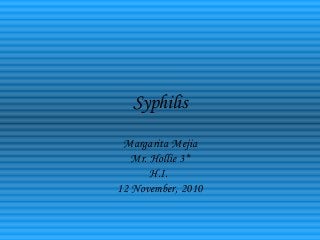 Syphilis
Margarita Mejia
Mr. Hollie 3*
H.I.
12 November, 2010
 