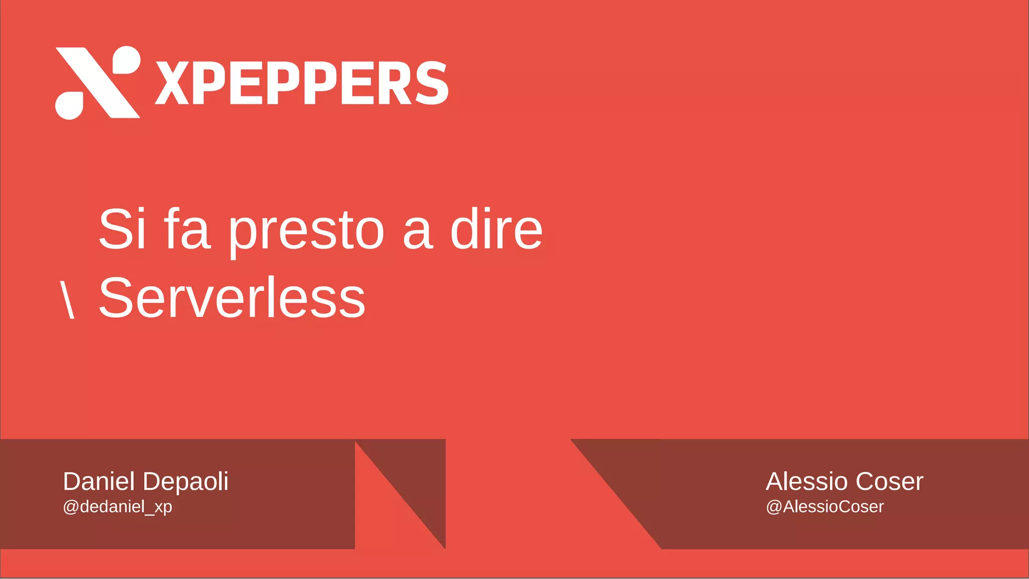 Nome Speaker
@twitter
 Si fa presto a dire Serverless
Daniel Depaoli
@dedaniel_xp
Alessio Coser
@AlessioCoser
 