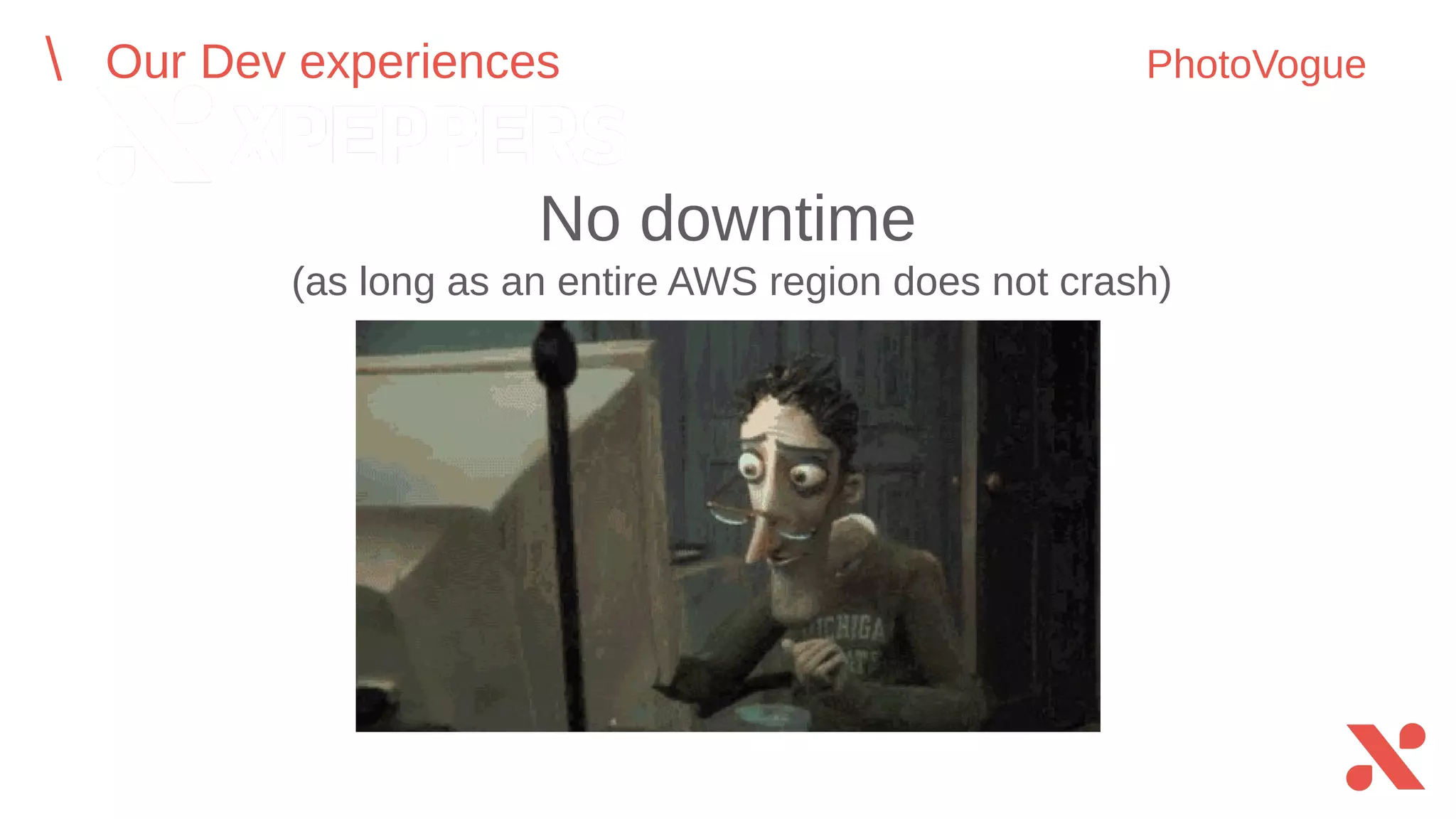 (as long as an entire AWS region does not crash)
[image]
Our Dev experiences PhotoVogue
No downtime
 