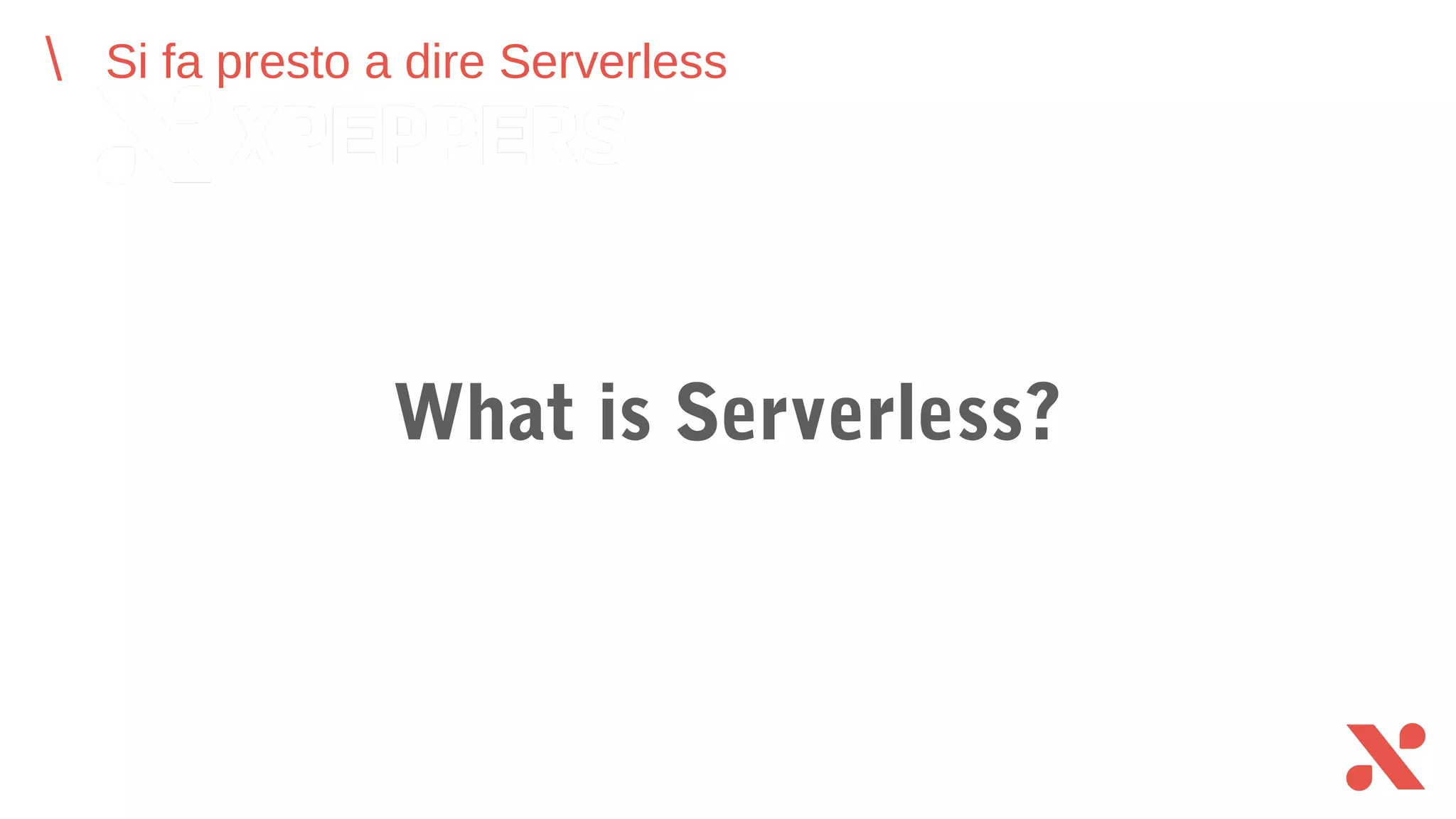 Si fa presto a dire Serverless
What is Serverless?
 