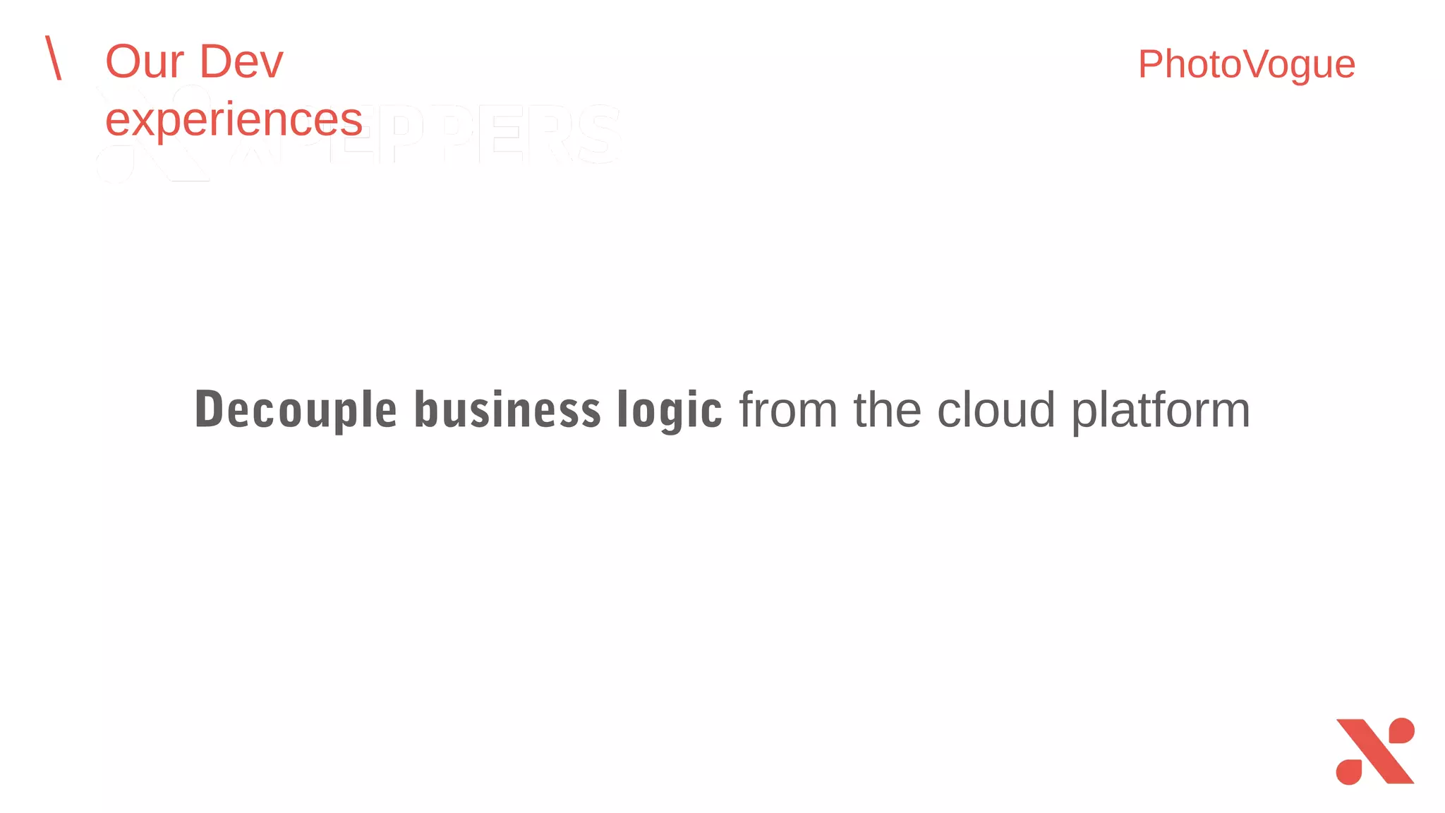 Decouple business logic from the cloud platform
Our Dev experiences PhotoVogue
 