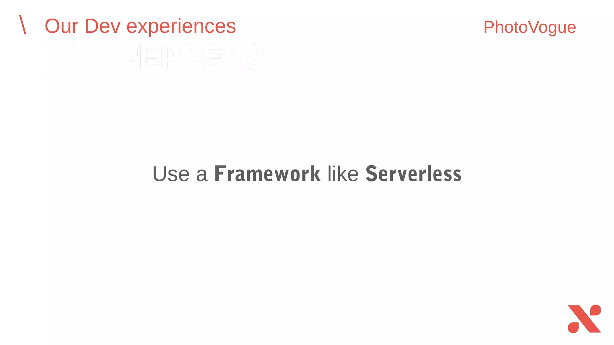 Use a Framework like Serverless
Our Dev experiences PhotoVogue
 