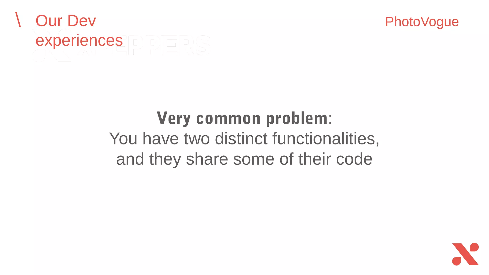 Very common problem:
You have two distinct functionalities, and
they share some of their code
Our Dev experiences PhotoVogue
 