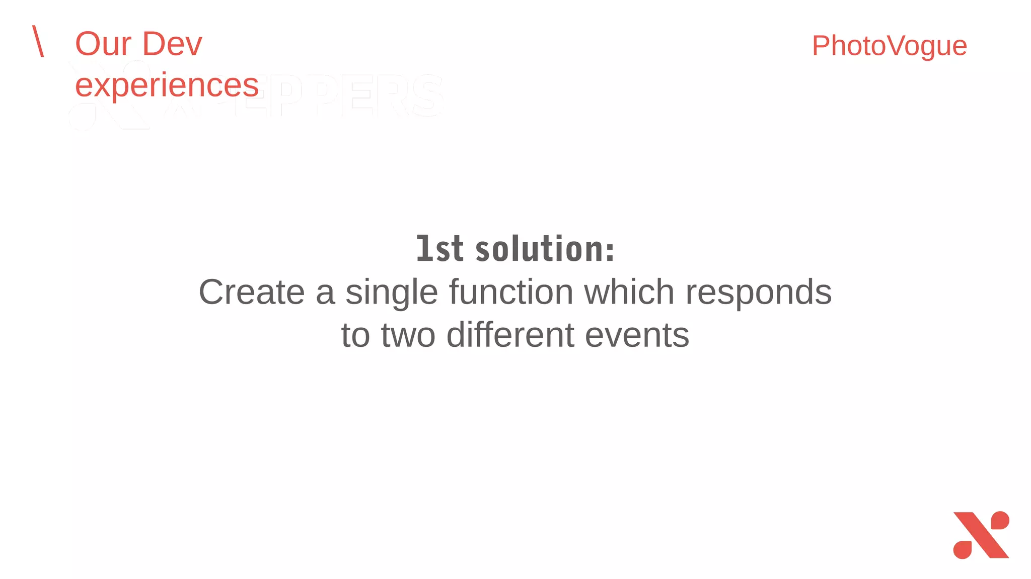 1st solution:
Create a single function which responds
to two different events
Our Dev experiences PhotoVogue
 