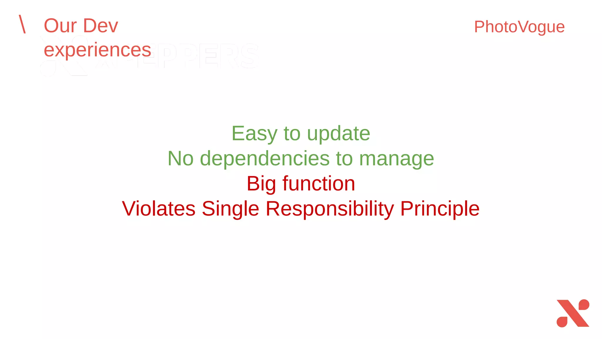 Easy to update
No dependencies to manage
Big function
Violates Single Responsibility Principle
Our Dev experiences PhotoVogue
 