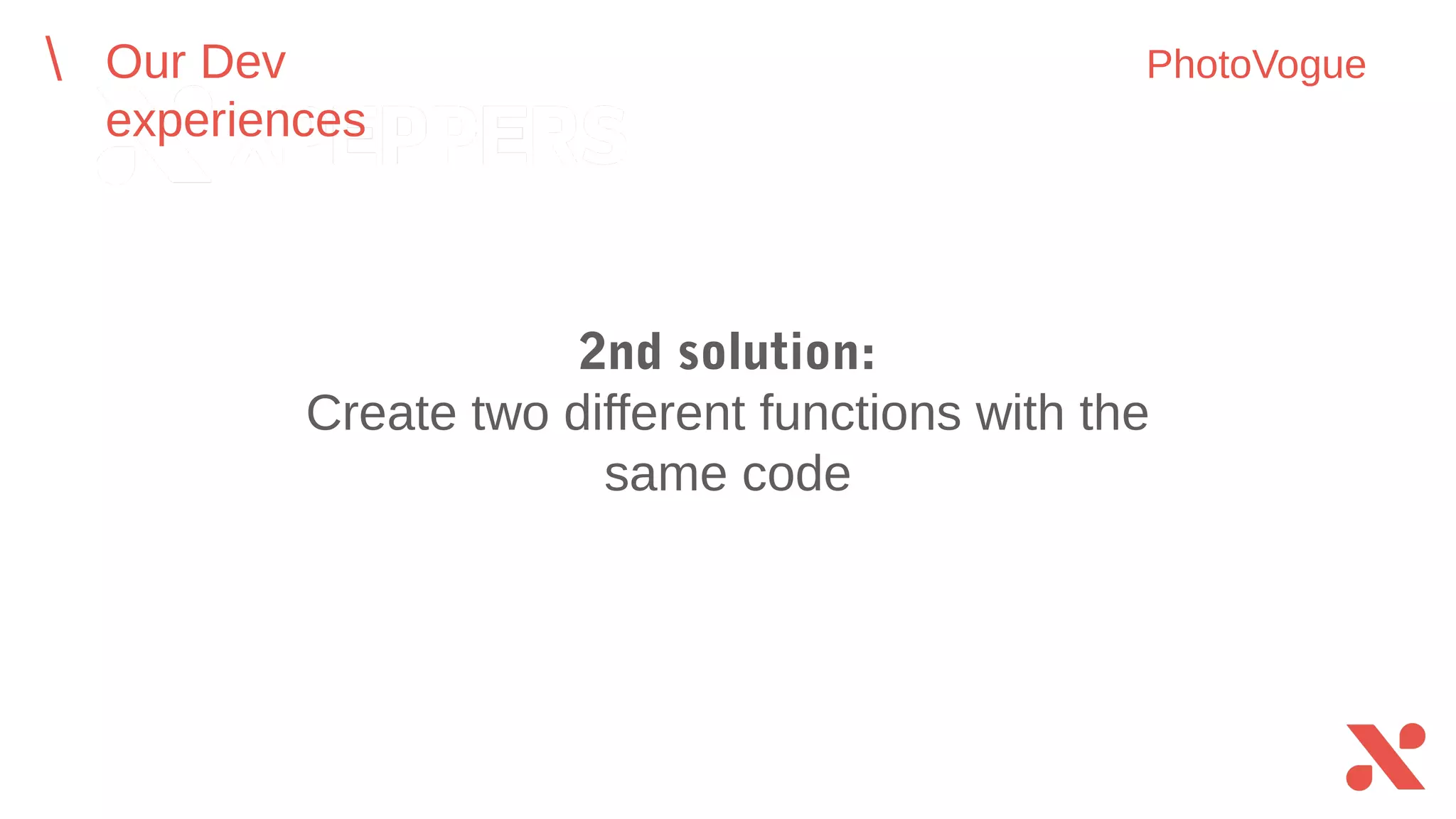 2nd solution:
Create two different functions with the
same code
Our Dev experiences PhotoVogue
 