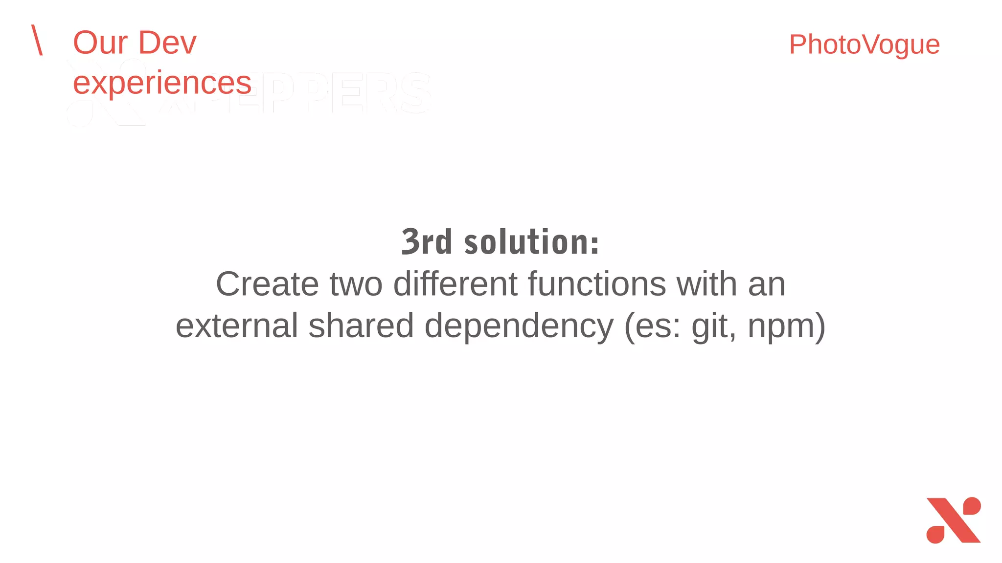 3rd solution:
Create two different functions with an
external shared dependency (es: git, npm)
Our Dev experiences PhotoVogue
 