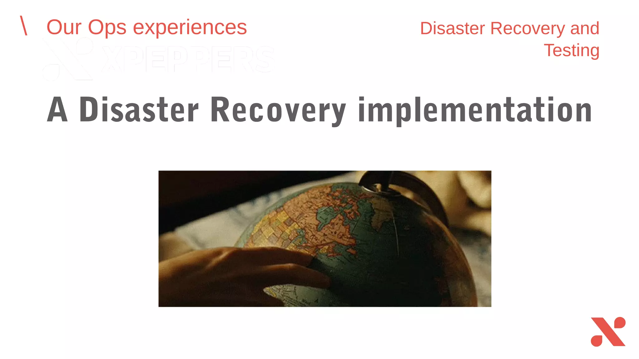 A Disaster Recovery implementation
Our Ops experiences Disaster Recovery and Testing
 