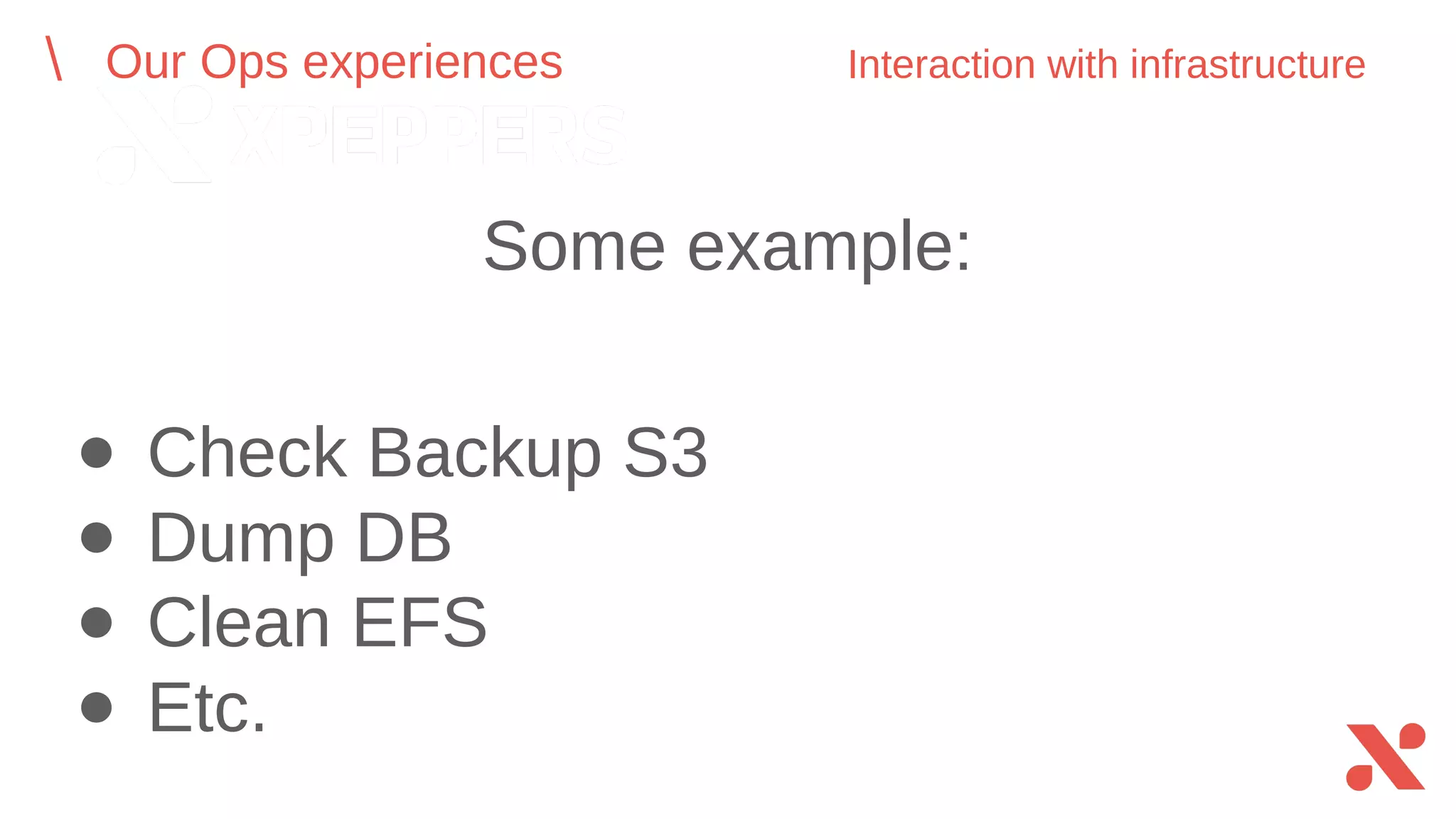 ● Check Backup S3
● Dump DB
● Clean EFS
● Etc.
Our Ops experiences Interaction with infrastructure
Some example:
 