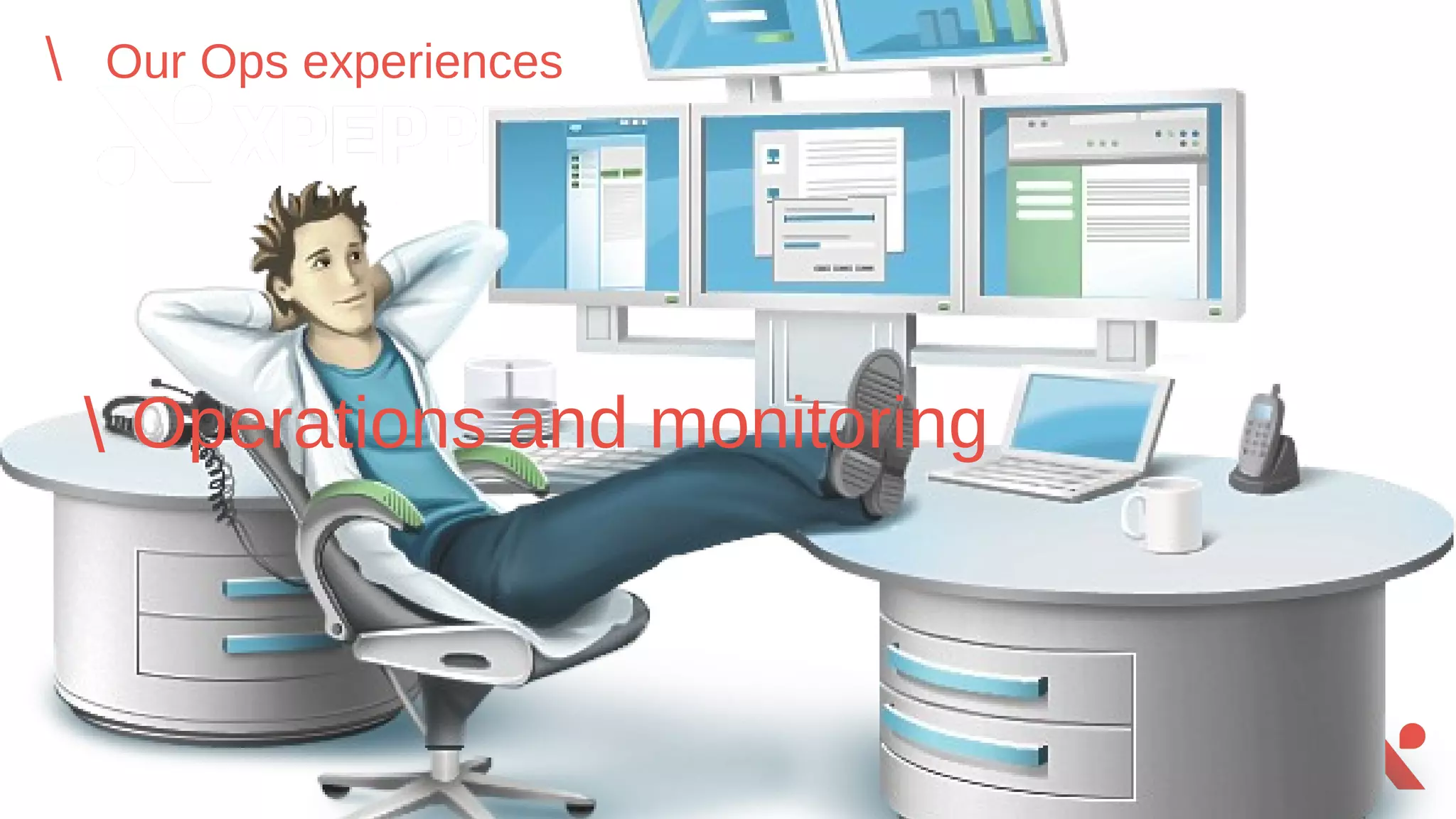 Our Ops experiences
 Operations and monitoring
 
