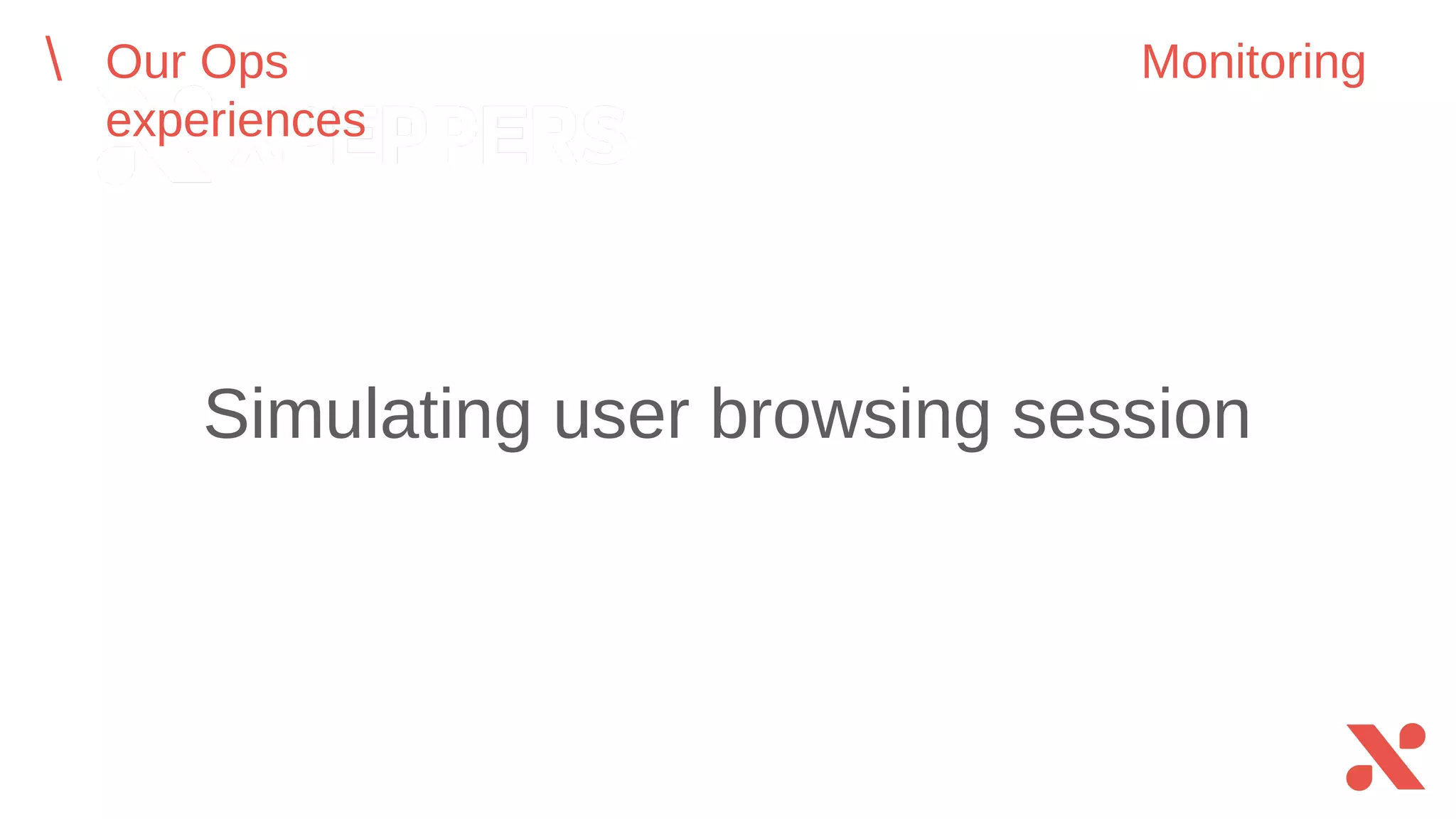 Simulating user browsing session
Our Ops experiences Monitoring
 