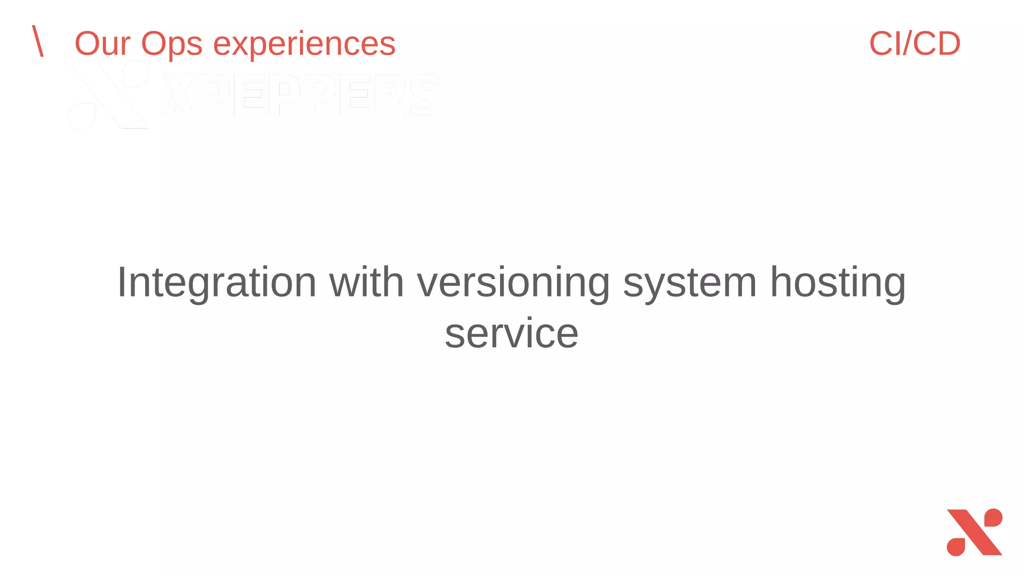 Integration with versioning system hosting service
Our Ops experiences CI/CD
 