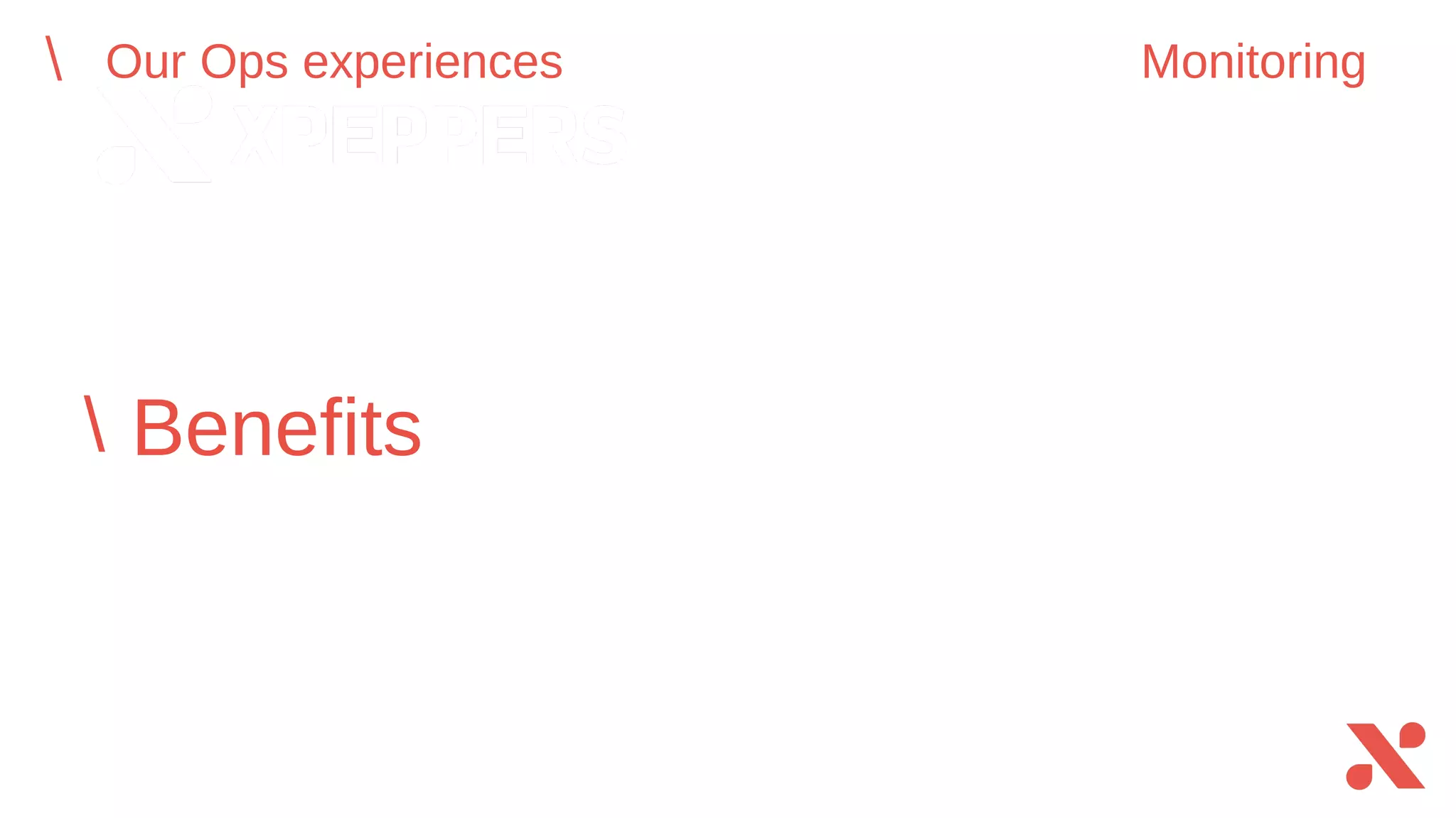Benefits
Our Ops experiences Monitoring
 