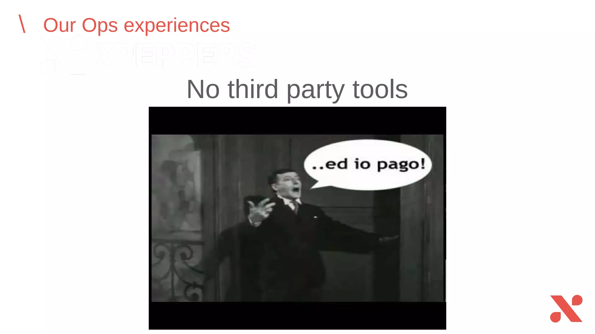 No third party tools
Our Ops experiences
 