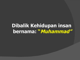 Dibalik Kehidupan insan  bernama:  “ Muhammad” 