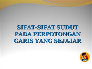 SIFAT-SIFAT SUDUTSIFAT-SIFAT SUDUT
PADA PERPOTONGANPADA PERPOTONGAN
GARIS YANG SEJAJARGARIS YANG SEJAJAR
KSM
 