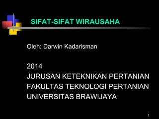1
SIFAT-SIFAT WIRAUSAHA
Oleh: Darwin Kadarisman
2014
JURUSAN KETEKNIKAN PERTANIAN
FAKULTAS TEKNOLOGI PERTANIAN
UNIVERSITAS BRAWIJAYA
 