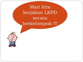 Mari kita
kerjakan LKPD
secara
berkelompok !!!
 