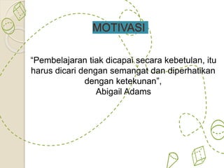 MOTIVASI
“Pembelajaran tiak dicapai secara kebetulan, itu
harus dicari dengan semangat dan diperhatikan
dengan ketekunan”,
Abigail Adams
 