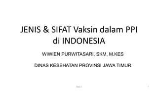 JENIS & SIFAT Vaksin dalam PPI
di INDONESIA
1
Bab 3
WIWIEN PURWITASARI, SKM, M.KES
DINAS KESEHATAN PROVINSI JAWA TIMUR
 