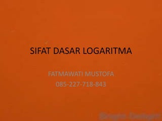 SIFAT DASAR LOGARITMA
FATMAWATI MUSTOFA
085-227-718-843
 