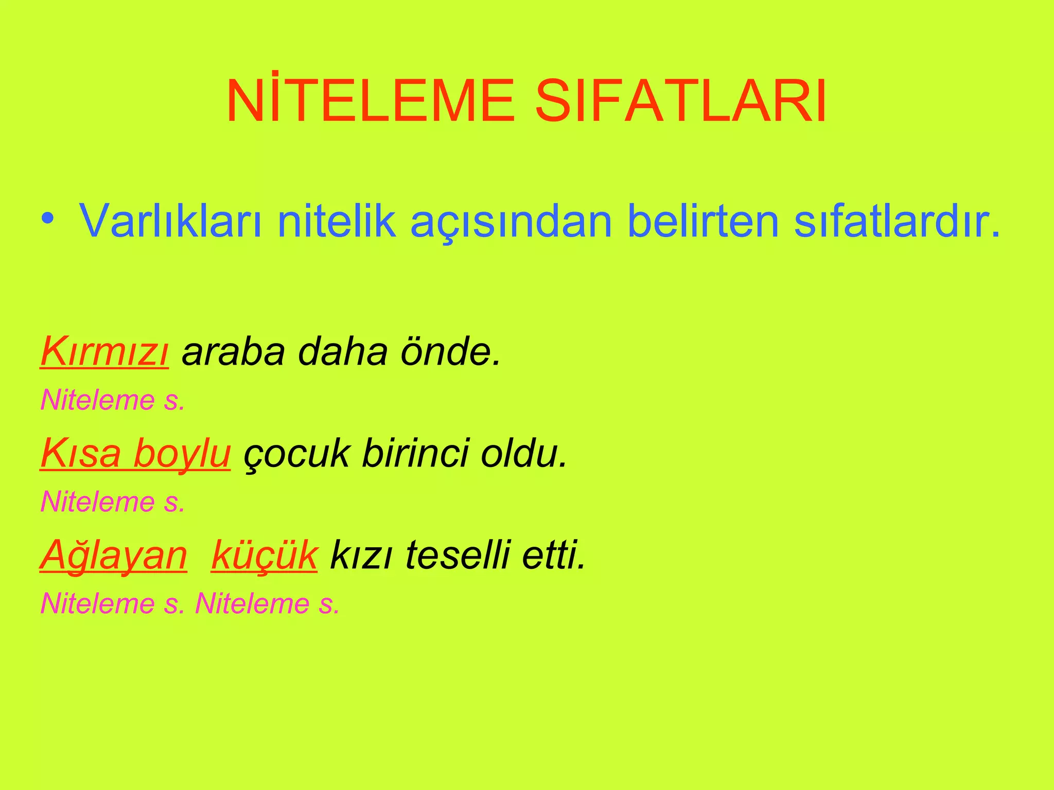 NİTELEME SIFATLARI Varlıkları nitelik açısından belirten sıfatlardır. Kırmızı   araba daha önde. Niteleme s. Kısa boylu  çocuk birinci oldu. Niteleme s. Ağlayan   küçük  kızı teselli etti. Niteleme s. Niteleme s. 