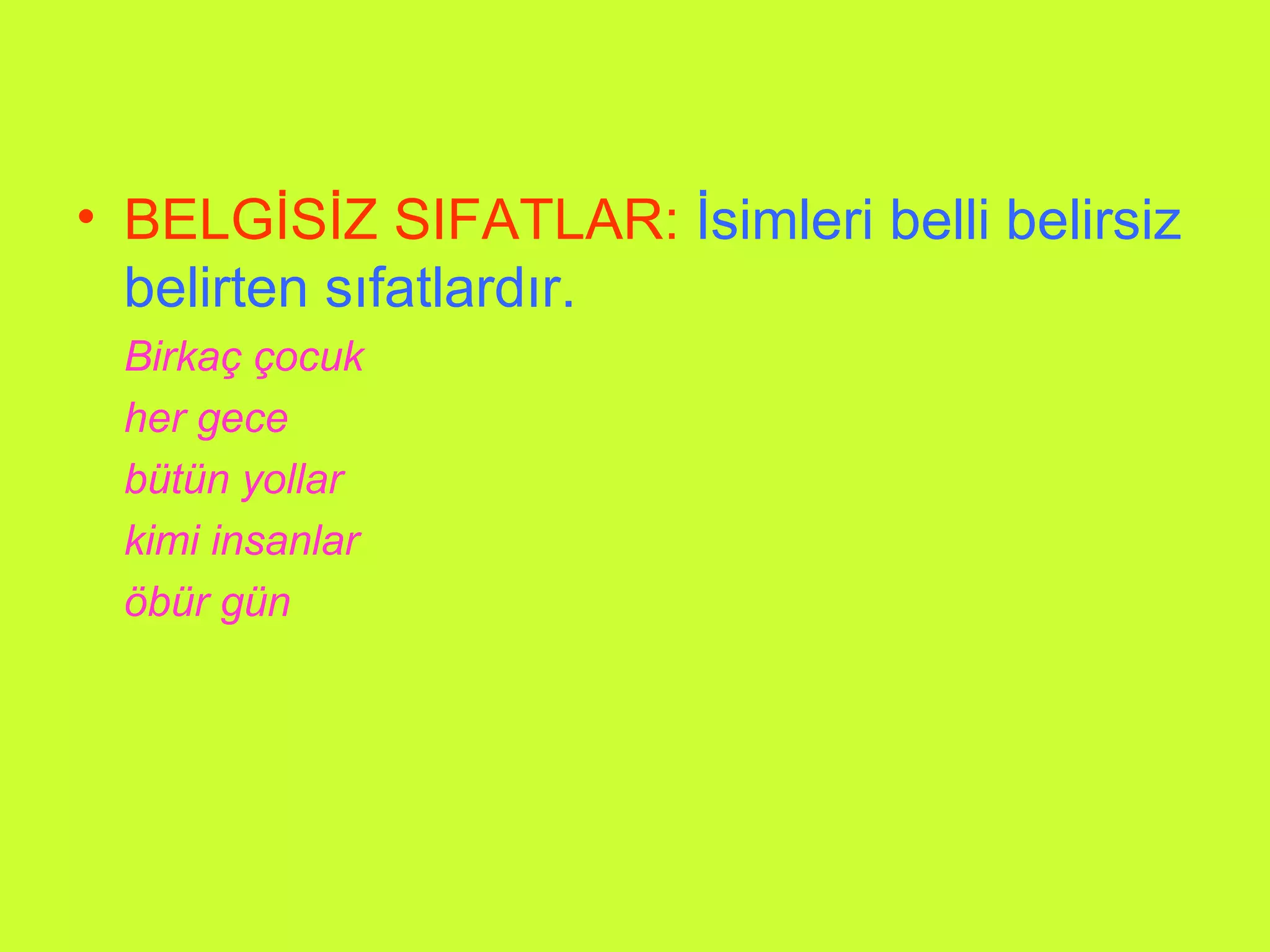 BELGİSİZ SIFATLAR:   İsimleri belli belirsiz belirten sıfatlardır. Birkaç çocuk her gece bütün yollar kimi insanlar öbür gün 