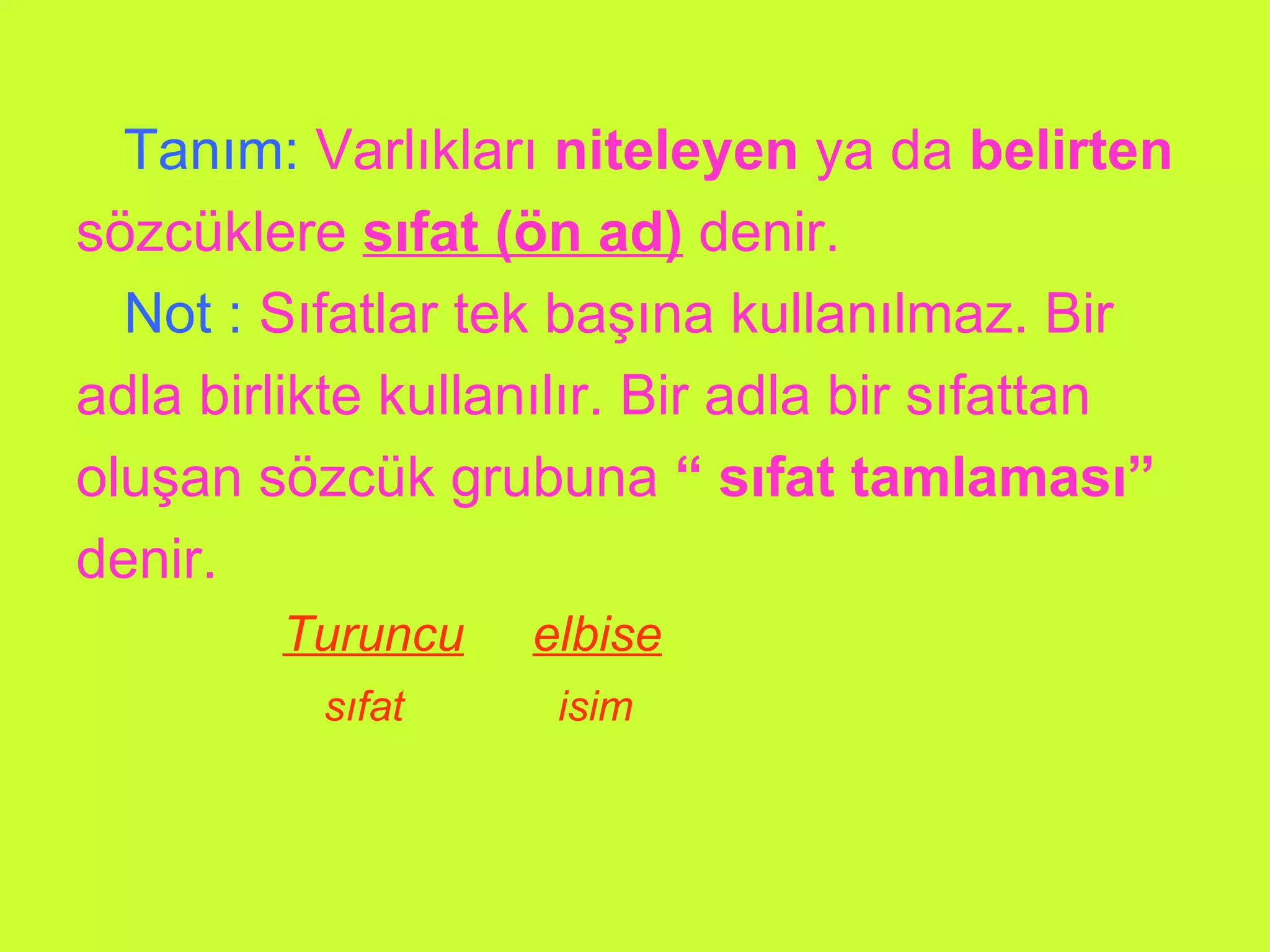 Tanım:   Varlıkları  niteleyen  ya da  belirten   sözcüklere  sıfat (ön ad)  denir. Not :   Sıfatlar tek başına kullanılmaz. Bir  adla birlikte kullanılır. Bir adla bir sıfattan  oluşan sözcük grubuna  “ sıfat tamlaması” denir. Turuncu   elbise sıfat  isim 