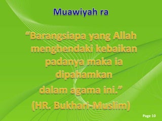 Muawiyahra“Barangsiapa yang Allah menghendakikebaikanpadanyamakaiadipahamkandalam agama ini.” (HR. Bukhari-Muslim)