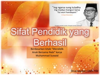 Sifat Pendidik yang 
Berhasil 
Disampaikan Oleh HM 
Berdasarkan kitab “Mendidik 
Anak Bersama Nabi” karya 
Muhammad Suwaid 
 